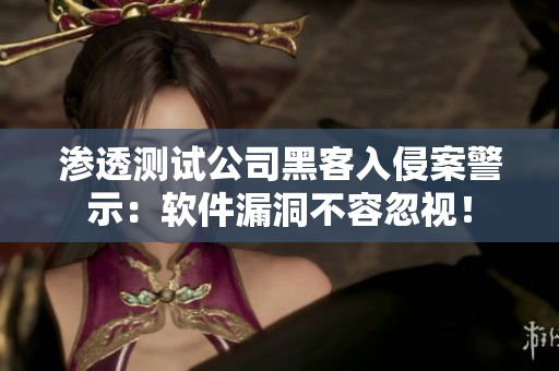 滲透測試公司黑客入侵案警示：軟件漏洞不容忽視！