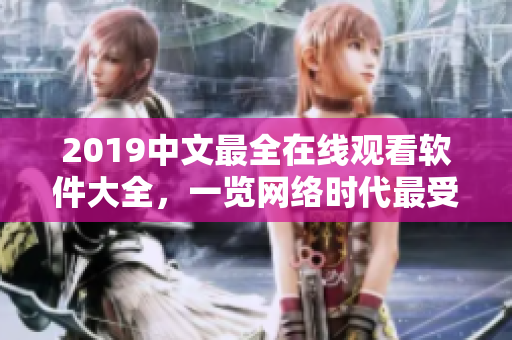 2019中文最全在線觀看軟件大全，一覽網(wǎng)絡(luò)時(shí)代最受歡迎的軟件！