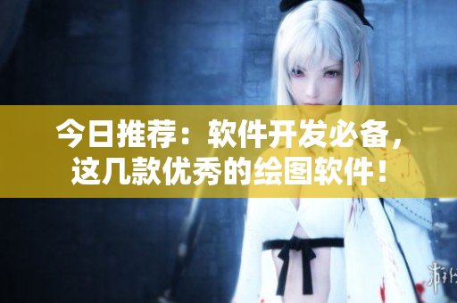 今日推薦：軟件開發(fā)必備，這幾款優(yōu)秀的繪圖軟件！