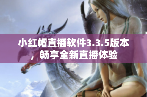 小紅帽直播軟件3.3.5版本，暢享全新直播體驗