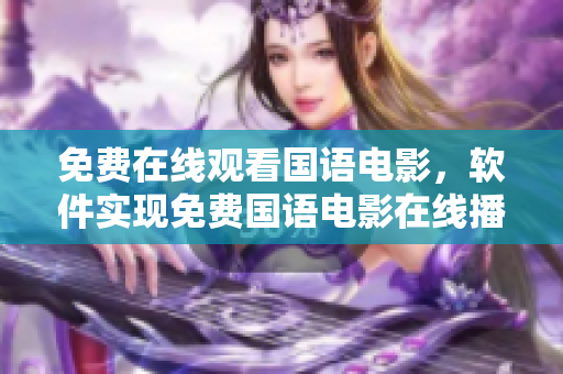 免費(fèi)在線觀看國語電影，軟件實(shí)現(xiàn)免費(fèi)國語電影在線播放