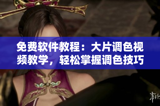 免費(fèi)軟件教程：大片調(diào)色視頻教學(xué)，輕松掌握調(diào)色技巧