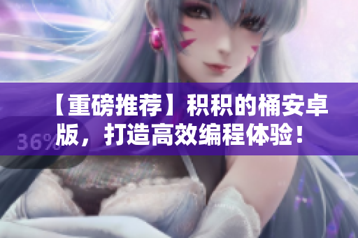 【重磅推薦】積積的桶安卓版，打造高效編程體驗(yàn)！
