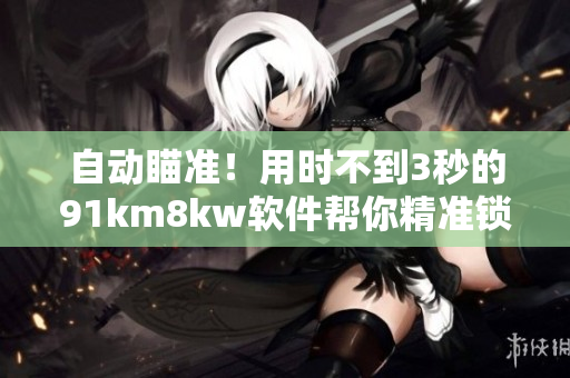 自動瞄準(zhǔn)！用時不到3秒的91km8kw軟件幫你精準(zhǔn)鎖定目標(biāo)