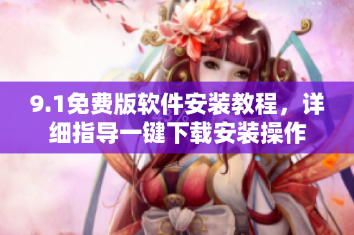 9.1免費(fèi)版軟件安裝教程，詳細(xì)指導(dǎo)一鍵下載安裝操作