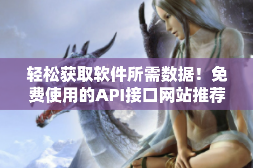 輕松獲取軟件所需數(shù)據(jù)！免費(fèi)使用的API接口網(wǎng)站推薦