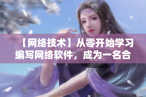 【網(wǎng)絡(luò)技術(shù)】從零開始學(xué)習(xí)編寫網(wǎng)絡(luò)軟件，成為一名合格開發(fā)者