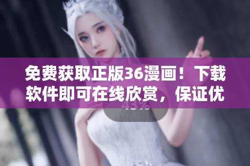 免費獲取正版36漫畫！下載軟件即可在線欣賞，保證優(yōu)質閱讀體驗！