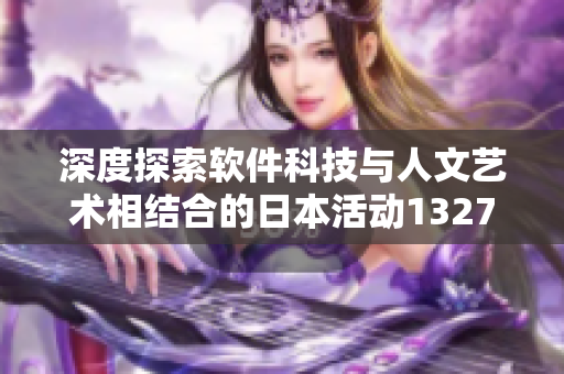 深度探索軟件科技與人文藝術(shù)相結(jié)合的日本活動(dòng)13277