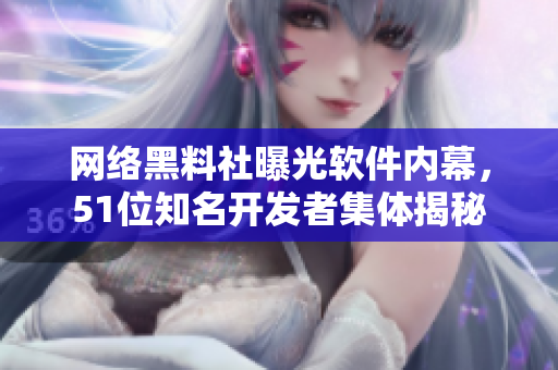 網(wǎng)絡(luò)黑料社曝光軟件內(nèi)幕，51位知名開發(fā)者集體揭秘