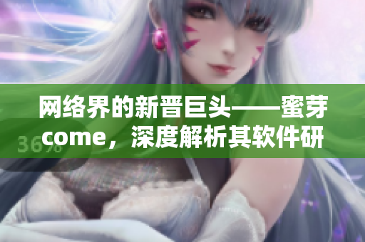 網(wǎng)絡(luò)界的新晉巨頭——蜜芽come，深度解析其軟件研發(fā)和運營策略