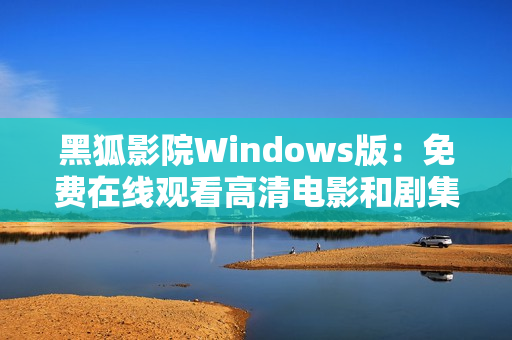 黑狐影院Windows版：免費在線觀看高清電影和劇集