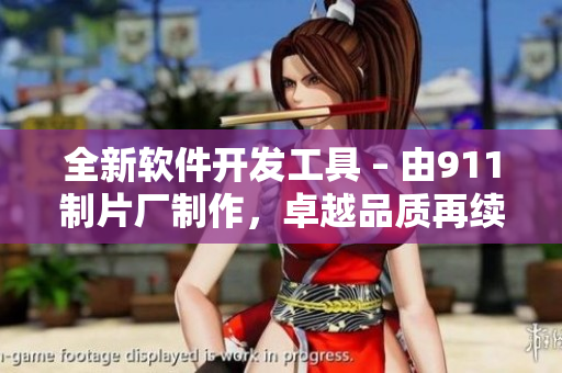 全新軟件開發(fā)工具 – 由911制片廠制作，卓越品質(zhì)再續(xù)傳奇