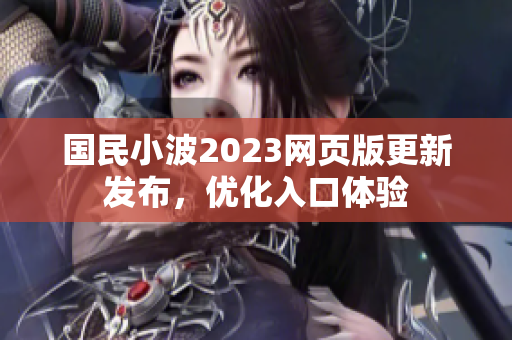國(guó)民小波2023網(wǎng)頁(yè)版更新發(fā)布，優(yōu)化入口體驗(yàn)