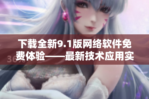 下載全新9.1版網(wǎng)絡(luò)軟件免費體驗——最新技術(shù)應(yīng)用實現(xiàn)高效連接