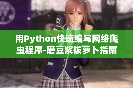 用Python快速編寫網(wǎng)絡(luò)爬蟲程序-磨豆?jié){拔蘿卜指南