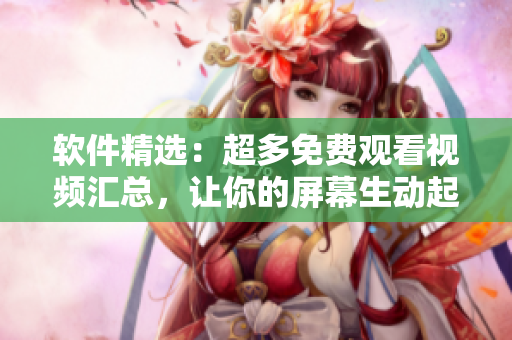 軟件精選：超多免費觀看視頻匯總，讓你的屏幕生動起來！