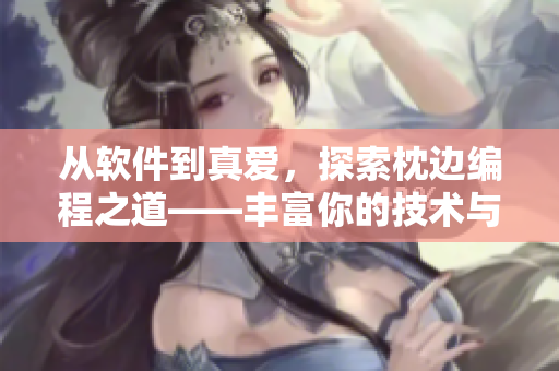 從軟件到真愛，探索枕邊編程之道——豐富你的技術與愛情世界