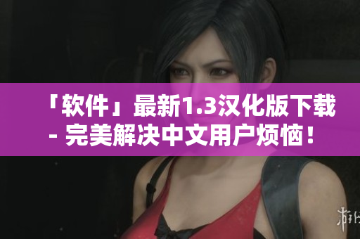 「軟件」最新1.3漢化版下載- 完美解決中文用戶煩惱！