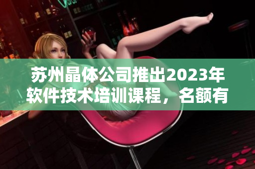 蘇州晶體公司推出2023年軟件技術(shù)培訓(xùn)課程，名額有限免費(fèi)報(bào)名
