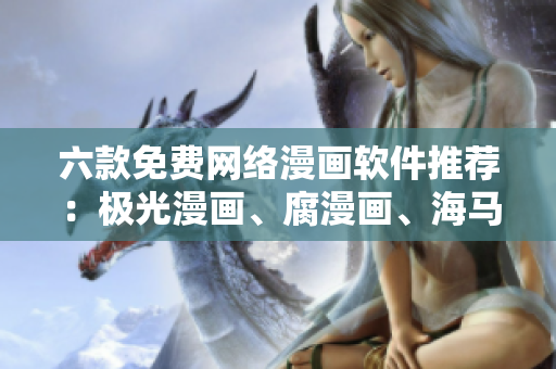 六款免費網(wǎng)絡漫畫軟件推薦：極光漫畫、腐漫畫、海馬漫畫等