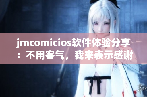 jmcomicios軟件體驗分享：不用客氣，我來表示感謝