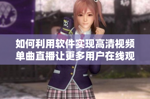 如何利用軟件實(shí)現(xiàn)高清視頻單曲直播讓更多用戶在線觀看