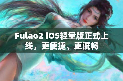 Fulao2 iOS輕量版正式上線，更便捷、更流暢