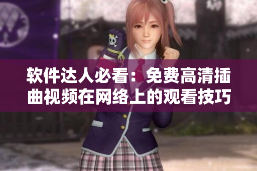 軟件達人必看：免費高清插曲視頻在網(wǎng)絡(luò)上的觀看技巧