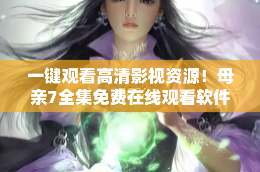 一鍵觀看高清影視資源！母親7全集免費(fèi)在線觀看軟件來襲！