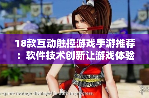 18款互動觸控游戲手游推薦：軟件技術(shù)創(chuàng)新讓游戲體驗更親密