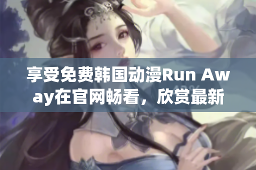 享受免費韓國動漫Run Away在官網(wǎng)暢看，欣賞最新作品！