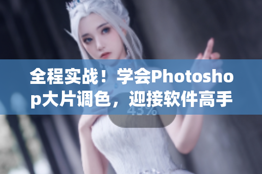 全程實戰(zhàn)！學會Photoshop大片調(diào)色，迎接軟件高手之路！