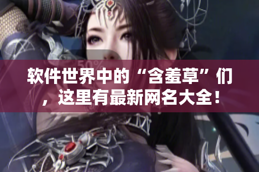 軟件世界中的“含羞草”們，這里有最新網(wǎng)名大全！