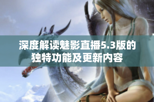 深度解讀魅影直播5.3版的獨(dú)特功能及更新內(nèi)容