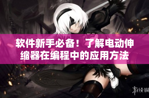 軟件新手必備！了解電動伸縮器在編程中的應(yīng)用方法