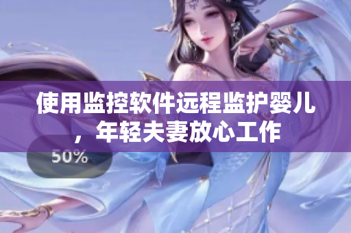 使用監(jiān)控軟件遠(yuǎn)程監(jiān)護(hù)嬰兒，年輕夫妻放心工作