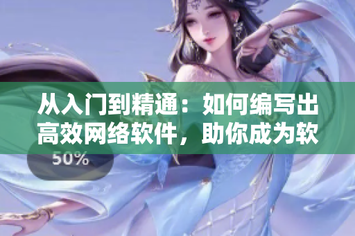 從入門到精通：如何編寫出高效網(wǎng)絡(luò)軟件，助你成為軟件開發(fā)高手！