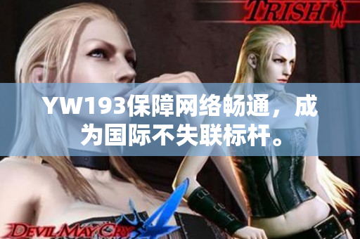 YW193保障網(wǎng)絡(luò)暢通，成為國(guó)際不失聯(lián)標(biāo)桿。
