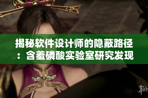 揭秘軟件設(shè)計師的隱蔽路徑：含羞磷酸實驗室研究發(fā)現(xiàn)