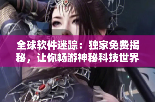 全球軟件迷蹤：獨家免費揭秘，讓你暢游神秘科技世界