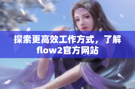 探索更高效工作方式，了解flow2官方網(wǎng)站
