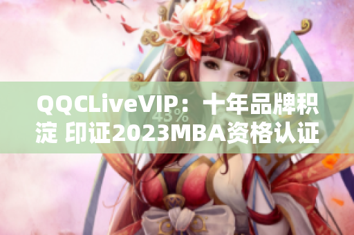 QQCLiveVIP：十年品牌積淀 印證2023MBA資格認(rèn)證，余音不斷。