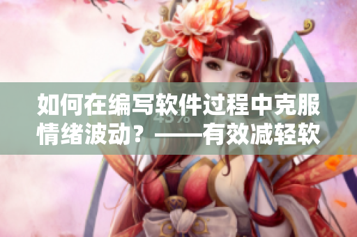 如何在編寫軟件過程中克服情緒波動(dòng)？——有效減輕軟件開發(fā)人員的情緒壓力