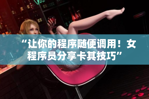 “讓你的程序隨便調(diào)用！女程序員分享卡其技巧”
