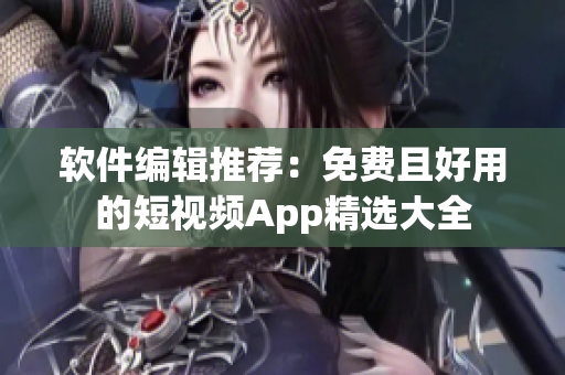 軟件編輯推薦：免費且好用的短視頻App精選大全