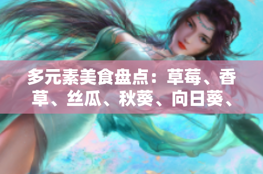 多元素美食盤(pán)點(diǎn)：草莓、香草、絲瓜、秋葵、向日葵、榴蓮