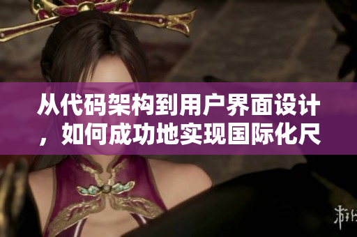 從代碼架構(gòu)到用戶界面設計，如何成功地實現(xiàn)國際化尺碼轉(zhuǎn)換？