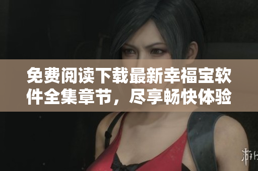 免費(fèi)閱讀下載最新幸福寶軟件全集章節(jié)，盡享暢快體驗(yàn)