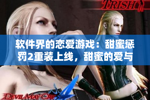 軟件界的戀愛(ài)游戲：甜蜜懲罰2重裝上線，甜蜜的愛(ài)與虐戀接踵而至